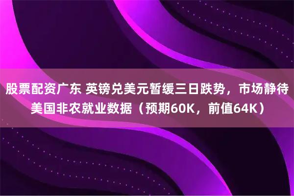 股票配资广东 英镑兑美元暂缓三日跌势，市场静待美国非农就业数据（预期60K，前值64K）