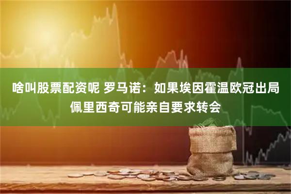 啥叫股票配资呢 罗马诺：如果埃因霍温欧冠出局佩里西奇可能亲自要求转会