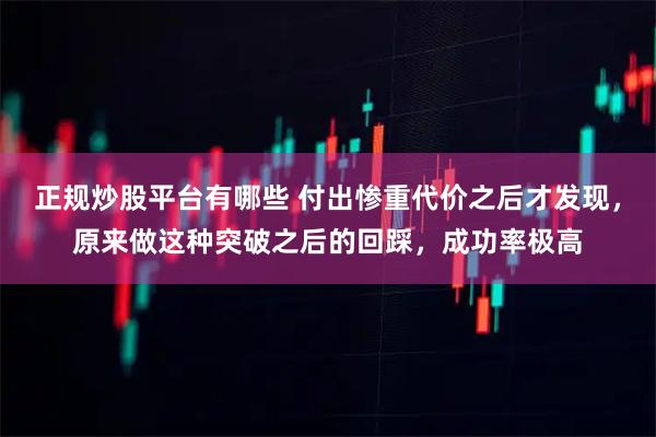 正规炒股平台有哪些 付出惨重代价之后才发现，原来做这种突破之后的回踩，成功率极高