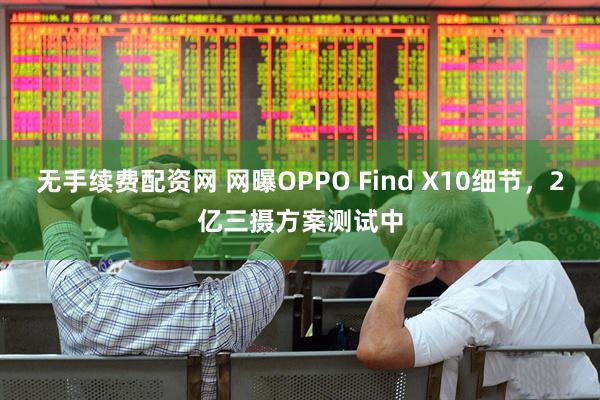无手续费配资网 网曝OPPO Find X10细节，2亿三摄方案测试中