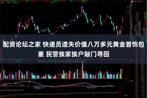 配资论坛之家 快递员遗失价值八万多元黄金首饰包裹 民警挨家挨户敲门寻回