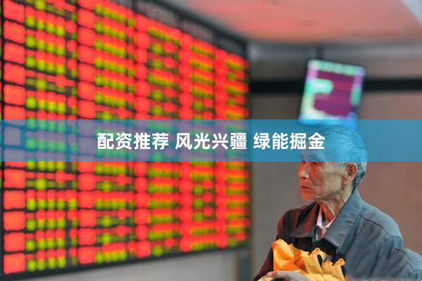 配资推荐 风光兴疆 绿能掘金
