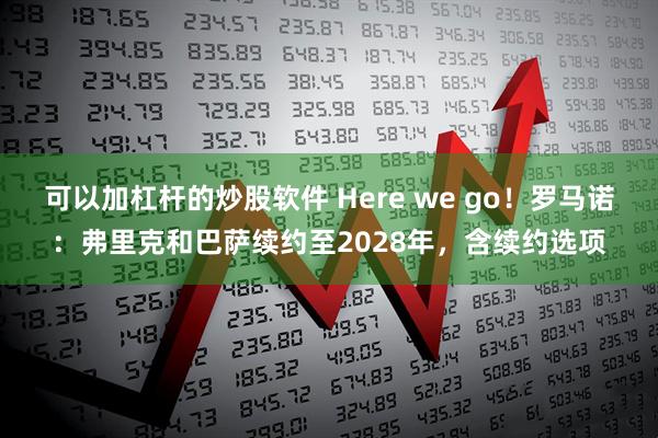 可以加杠杆的炒股软件 Here we go！罗马诺：弗里克和巴萨续约至2028年，含续约选项